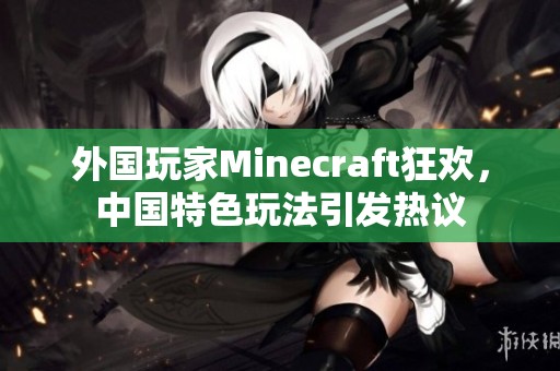 外国玩家Minecraft狂欢，中国特色玩法引发热议