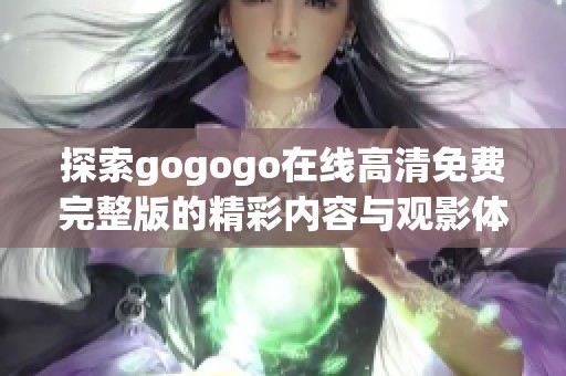 探索gogogo在线高清免费完整版的精彩内容与观影体验