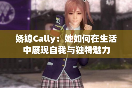 娇媳Cally：她如何在生活中展现自我与独特魅力