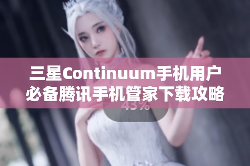 三星Continuum手机用户必备腾讯手机管家下载攻略与使用技巧