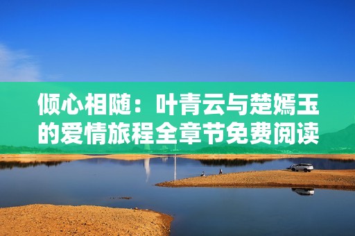 倾心相随：叶青云与楚嫣玉的爱情旅程全章节免费阅读