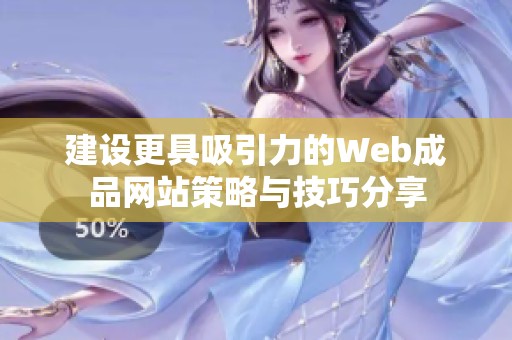 建设更具吸引力的Web成品网站策略与技巧分享