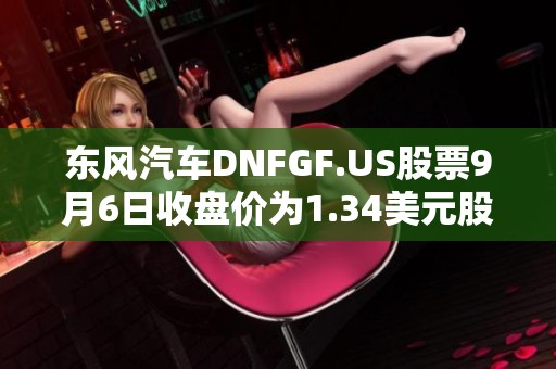 东风汽车DNFGF.US股票9月6日收盘价为1.34美元股