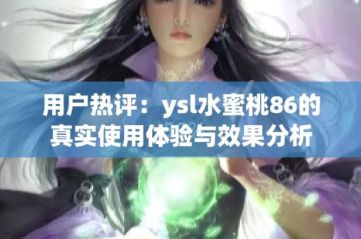 用户热评：ysl水蜜桃86的真实使用体验与效果分析