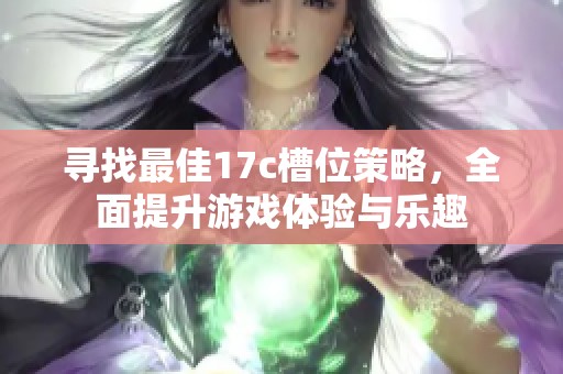 寻找最佳17c槽位策略，全面提升游戏体验与乐趣