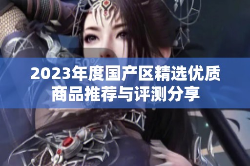 2023年度国产区精选优质商品推荐与评测分享