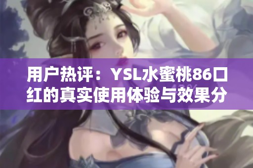 用户热评：YSL水蜜桃86口红的真实使用体验与效果分享