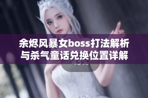 余烬风暴女boss打法解析与杀气童话兑换位置详解