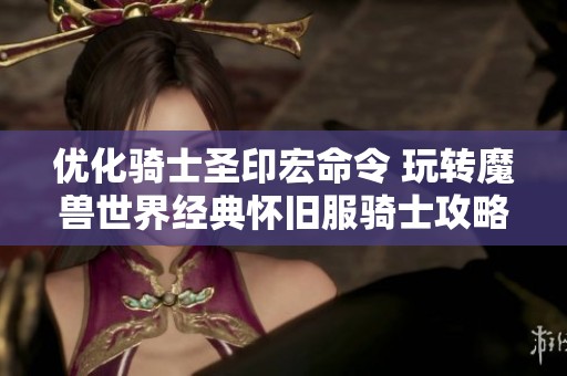 优化骑士圣印宏命令 玩转魔兽世界经典怀旧服骑士攻略