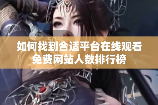 如何找到合适平台在线观看免费网站人数排行榜