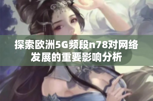 探索欧洲5G频段n78对网络发展的重要影响分析