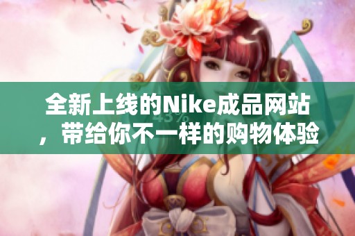 全新上线的Nike成品网站，带给你不一样的购物体验