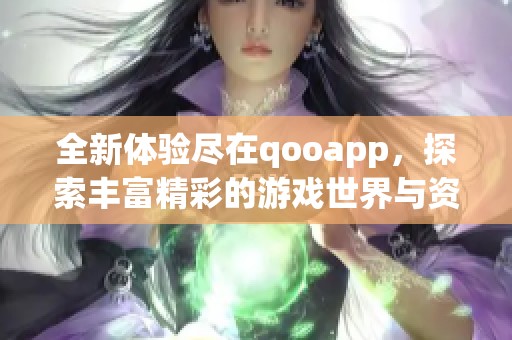 全新体验尽在qooapp，探索丰富精彩的游戏世界与资源