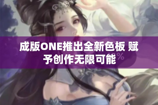 成版ONE推出全新色板 赋予创作无限可能