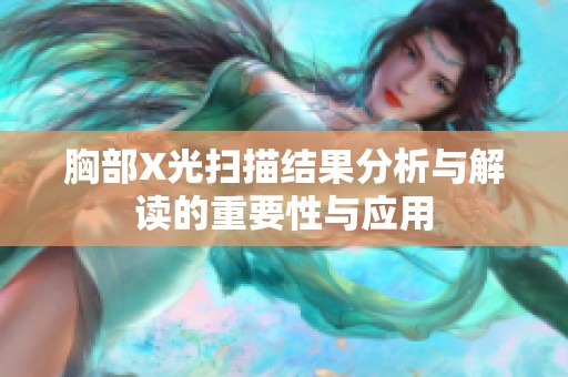 胸部X光扫描结果分析与解读的重要性与应用