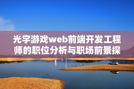 光宇游戏web前端开发工程师的职位分析与职场前景探讨