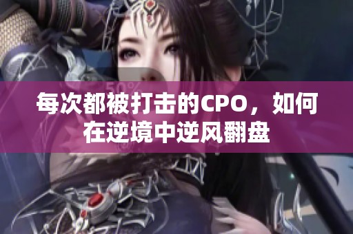 每次都被打击的CPO，如何在逆境中逆风翻盘