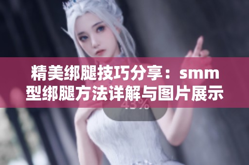 精美绑腿技巧分享：smm型绑腿方法详解与图片展示