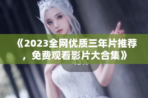 《2023全网优质三年片推荐，免费观看影片大合集》