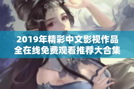 2019年精彩中文影视作品全在线免费观看推荐大合集