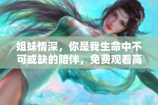 姐妹情深，你是我生命中不可或缺的陪伴，免费观看高清版