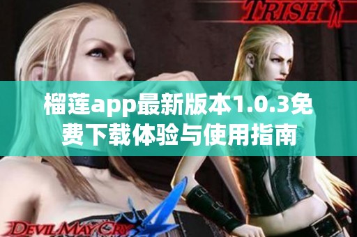 榴莲app最新版本1.0.3免费下载体验与使用指南