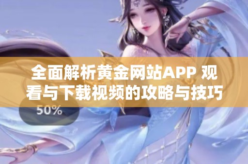 全面解析黄金网站APP 观看与下载视频的攻略与技巧