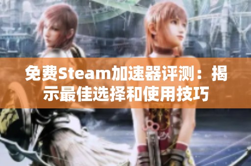 免费Steam加速器评测：揭示最佳选择和使用技巧