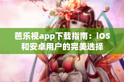 芭乐视app下载指南：iOS和安卓用户的完美选择