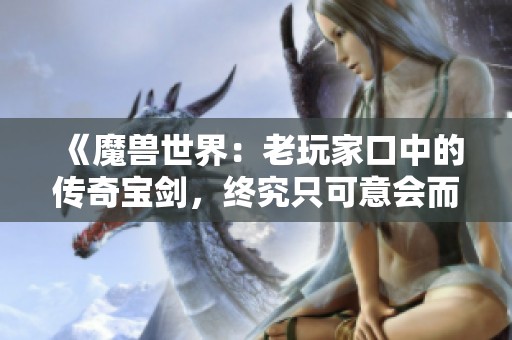 《魔兽世界：老玩家口中的传奇宝剑，终究只可意会而不可言传》