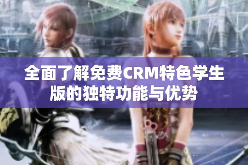 全面了解免费CRM特色学生版的独特功能与优势