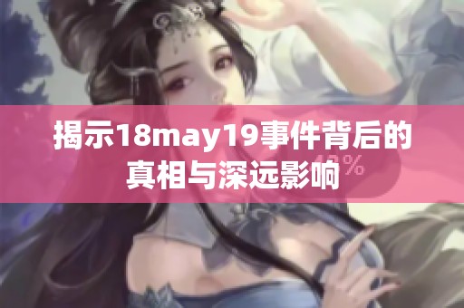 揭示18may19事件背后的真相与深远影响