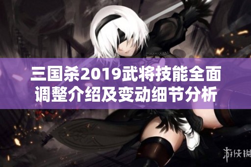 三国杀2019武将技能全面调整介绍及变动细节分析