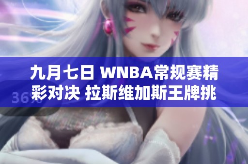 九月七日 WNBA常规赛精彩对决 拉斯维加斯王牌挑战康涅狄格太阳