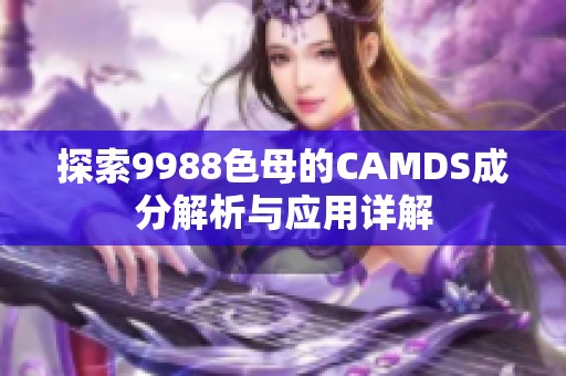 探索9988色母的CAMDS成分解析与应用详解