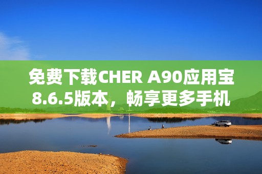 免费下载CHER A90应用宝8.6.5版本，畅享更多手机软件选择