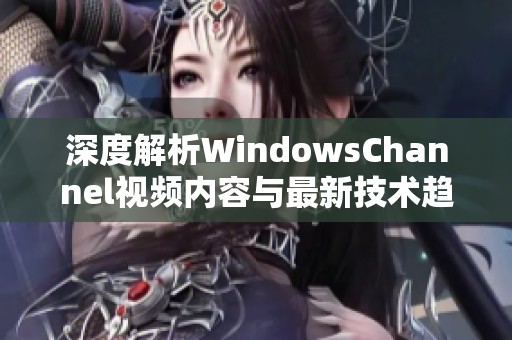 深度解析WindowsChannel视频内容与最新技术趋势