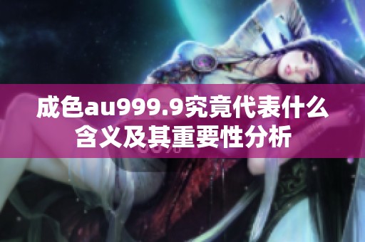 成色au999.9究竟代表什么含义及其重要性分析