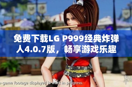 免费下载LG P999经典炸弹人4.0.7版，畅享游戏乐趣