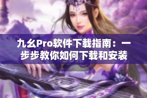 九幺Pro软件下载指南：一步步教你如何下载和安装