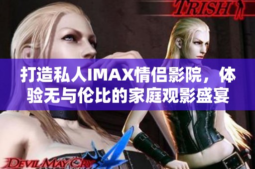 打造私人IMAX情侣影院，体验无与伦比的家庭观影盛宴