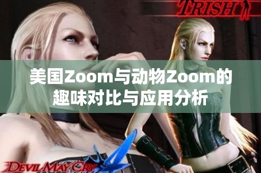 美国Zoom与动物Zoom的趣味对比与应用分析