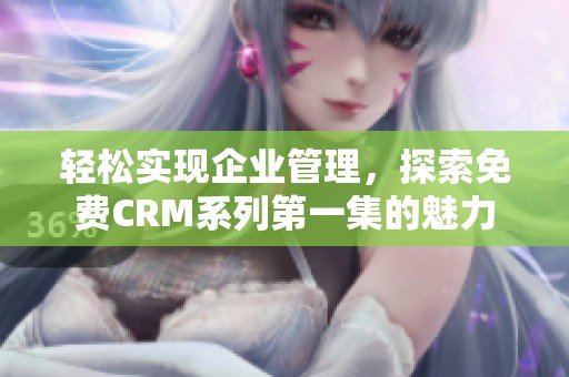 轻松实现企业管理，探索免费CRM系列第一集的魅力