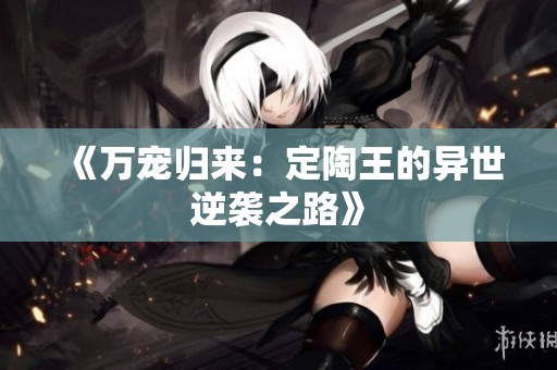 《万宠归来：定陶王的异世逆袭之路》