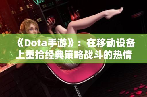 《Dota手游》：在移动设备上重拾经典策略战斗的热情与乐趣