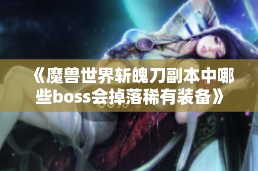 《魔兽世界斩魄刀副本中哪些boss会掉落稀有装备》