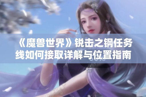 《魔兽世界》锐击之钢任务线如何接取详解与位置指南