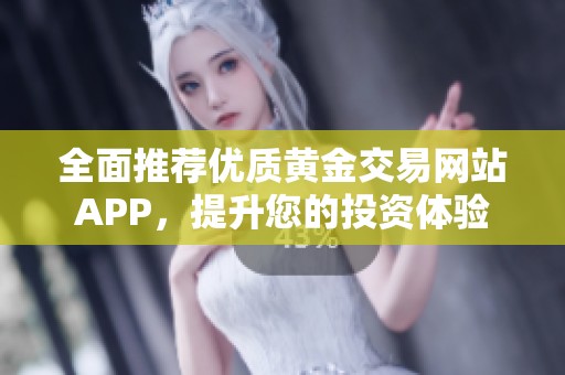 全面推荐优质黄金交易网站APP，提升您的投资体验