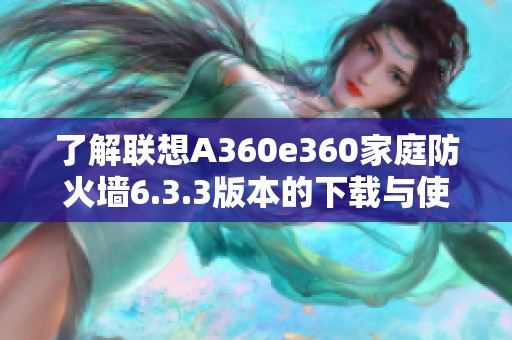 了解联想A360e360家庭防火墙6.3.3版本的下载与使用技巧