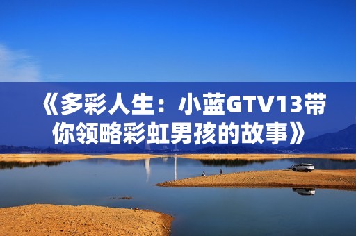 《多彩人生：小蓝GTV13带你领略彩虹男孩的故事》